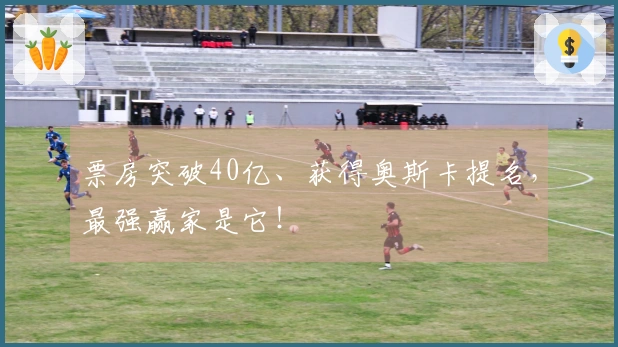 票房突破40亿、获得奥斯卡提名，最强赢家是它！