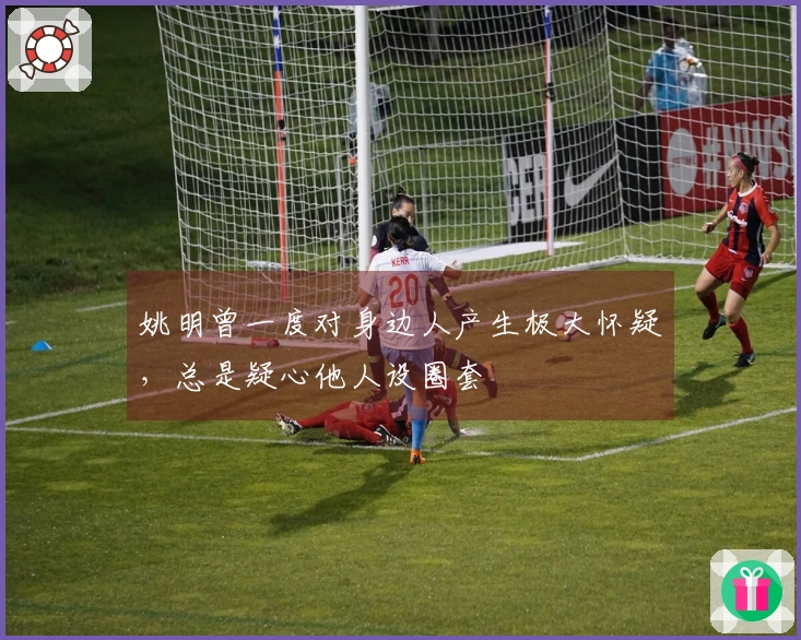 姚明曾一度对身边人产生极大怀疑，总是疑心他人设圈套