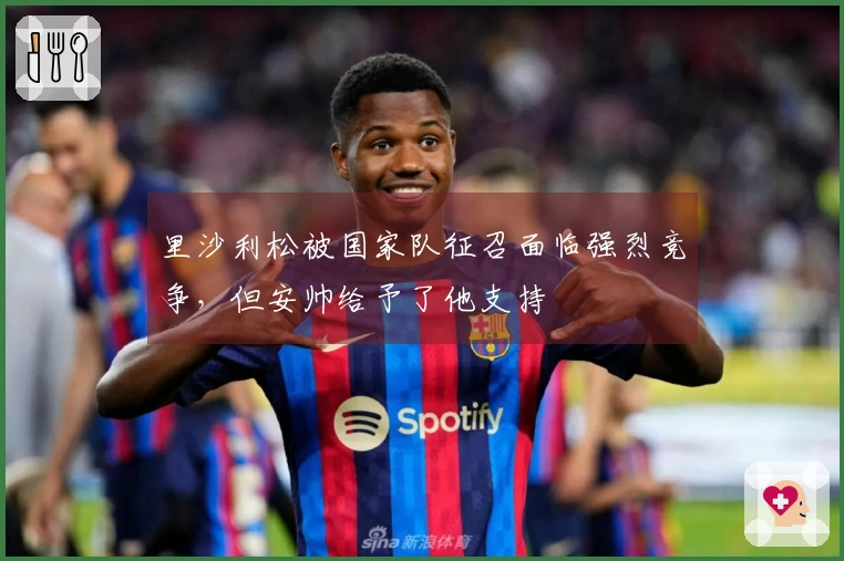 里沙利松被国家队征召面临强烈竞争，但安帅给予了他支持