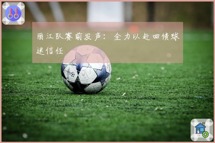 丽江队赛前发声：全力以赴回馈球迷信任