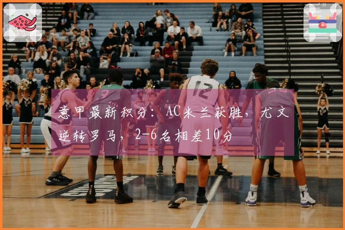 意甲最新积分：AC米兰获胜，尤文逆转罗马，2-6名相差10分