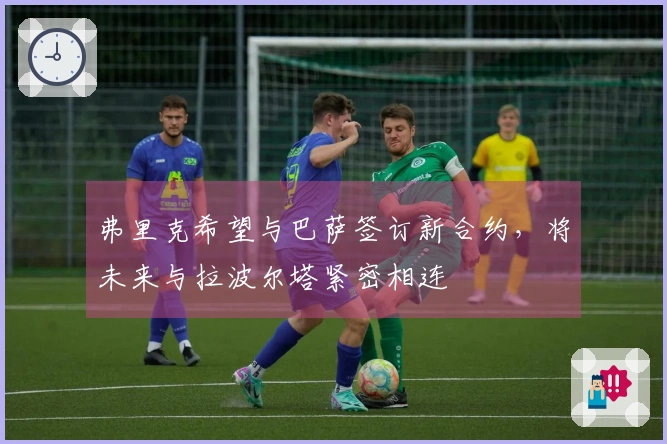 弗里克希望与巴萨签订新合约，将未来与拉波尔塔紧密相连