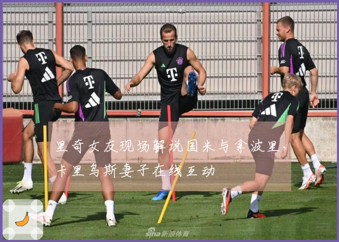 里奇女友现场解说国米与拿波里，卡里乌斯妻子在线互动