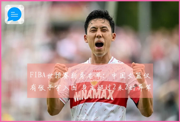 FIBA世预赛新秀名单：中国女篮仅有张子宇入围 身高超过2米2的异军突起