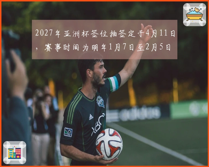 2027年亚洲杯签位抽签定于4月11日，赛事时间为明年1月7日至2月5日