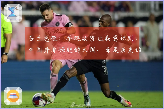 芬兰总理：参观故宫让我意识到，中国并非崛起的大国，而是历史的回归。