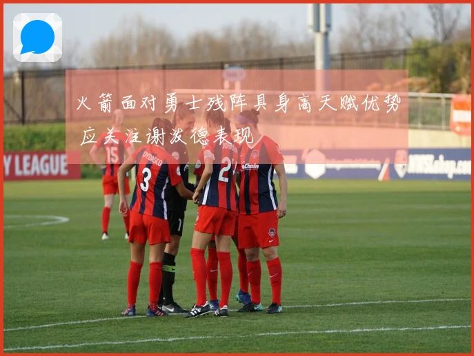 火箭面对勇士残阵具身高天赋优势 应关注谢泼德表现