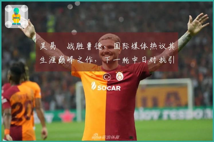 吴易昺战胜鲁德，国际媒体热议其生涯巅峰之作，下一轮中日对抗引发热烈讨论