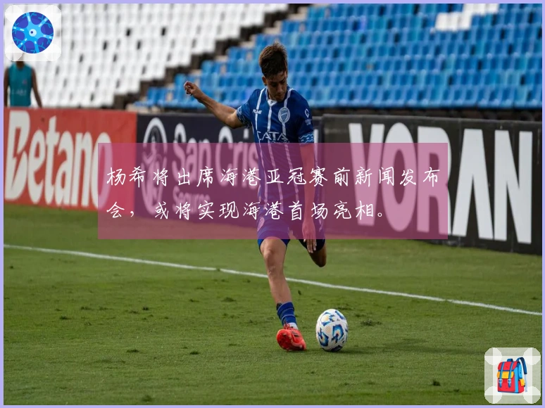 杨希将出席海港亚冠赛前新闻发布会，或将实现海港首场亮相。