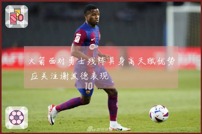 火箭面对勇士残阵具身高天赋优势 应关注谢泼德表现