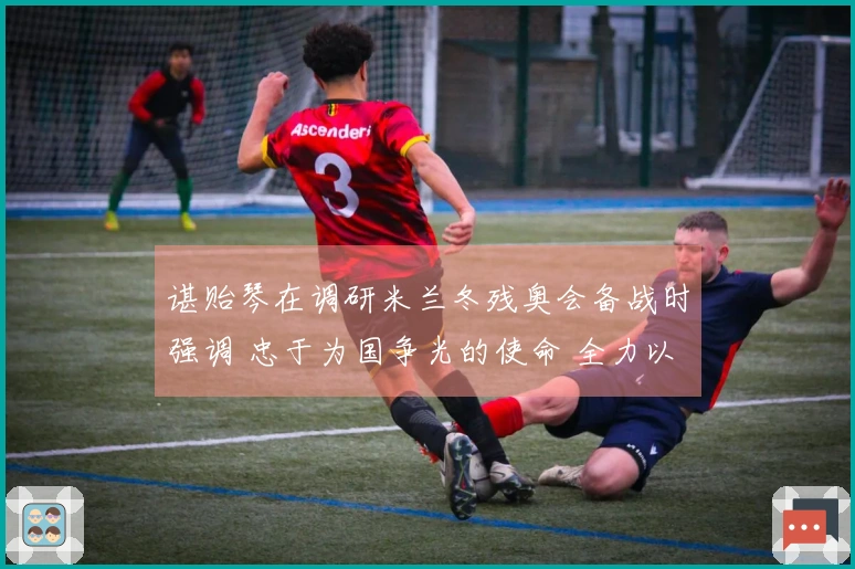 谌贻琴在调研米兰冬残奥会备战时强调 忠于为国争光的使命 全力以赴完成参赛任务