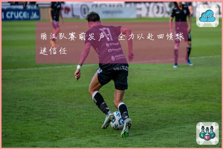 丽江队赛前发声：全力以赴回馈球迷信任