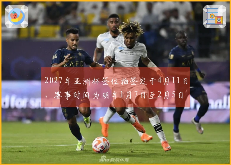 2027年亚洲杯签位抽签定于4月11日，赛事时间为明年1月7日至2月5日