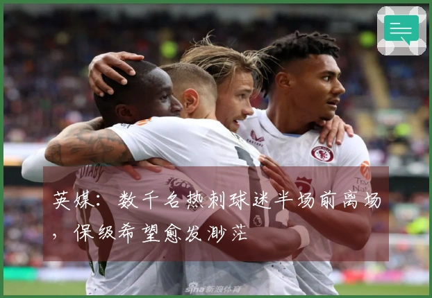 英媒：数千名热刺球迷半场前离场，保级希望愈发渺茫